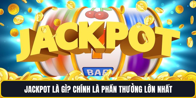Jackpot là gì? chính là phần thưởng lớn nhất